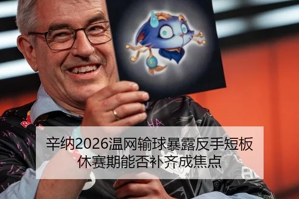 辛纳2026温网输球暴露反手短板 休赛期能否补齐成焦点